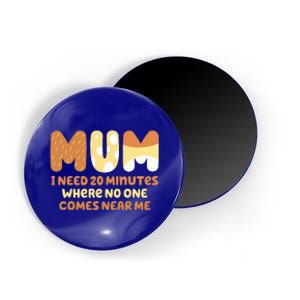 Mom Says I Need 20 Minutes Where No One Comes Near Me Magnet