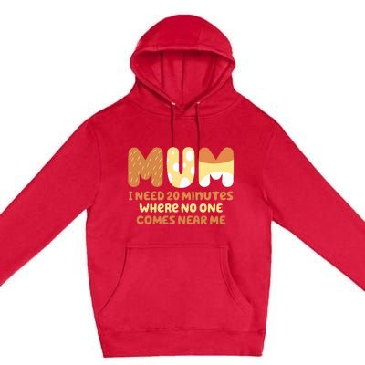 Mom Says I Need 20 Minutes Where No One Comes Near Me Premium Pullover Hoodie