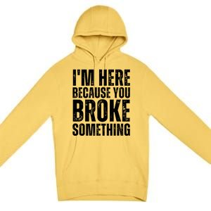 Mechanic Shirt I'm Here Because You Broke Something Premium Pullover Hoodie