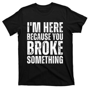 Mechanic Shirt I'm Here Because You Broke Something T-Shirt