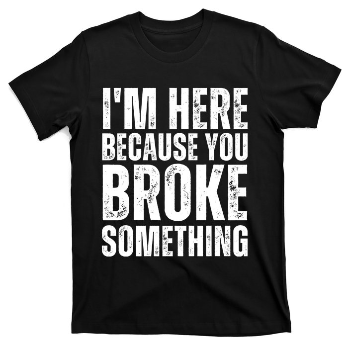 Mechanic Shirt I'm Here Because You Broke Something T-Shirt