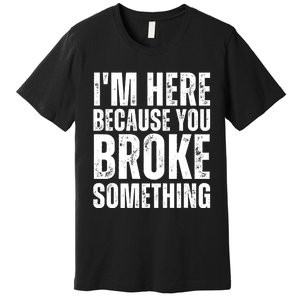 Mechanic Shirt I'm Here Because You Broke Something Premium T-Shirt