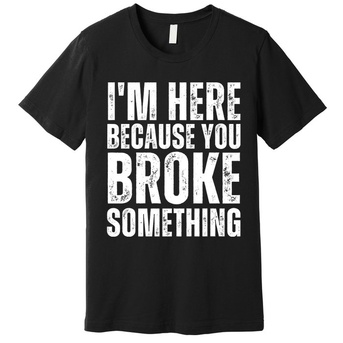 Mechanic Shirt I'm Here Because You Broke Something Premium T-Shirt