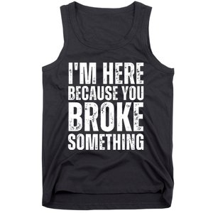 Mechanic Shirt I'm Here Because You Broke Something Tank Top