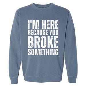 Mechanic Shirt I'm Here Because You Broke Something Garment-Dyed Sweatshirt