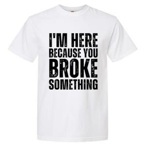 Mechanic Shirt I'm Here Because You Broke Something Garment-Dyed Heavyweight T-Shirt