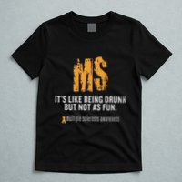 Multiple Sclerosis ItS Like Being Drunk But Not As Fun T-Shirt