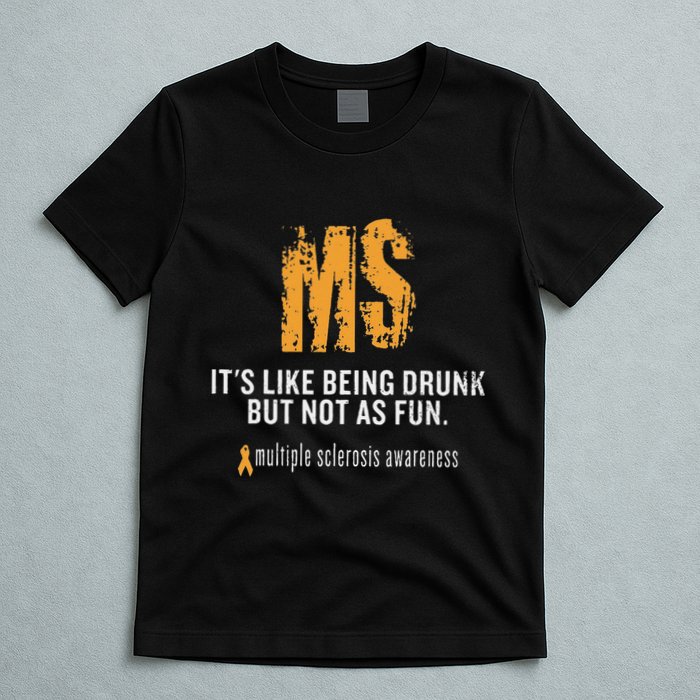 Multiple Sclerosis ItS Like Being Drunk But Not As Fun T-Shirt