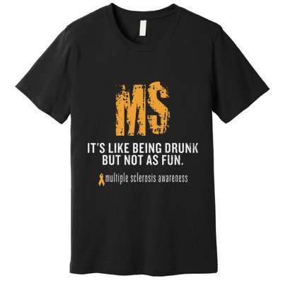 Multiple Sclerosis ItS Like Being Drunk But Not As Fun Premium T-Shirt