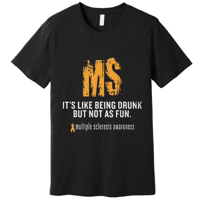 Multiple Sclerosis ItS Like Being Drunk But Not As Fun Premium T-Shirt