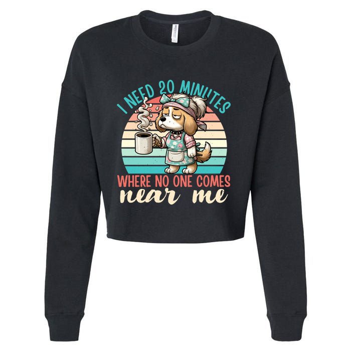 Mom Says I Need 20 Minutes Where No One Comes Near Me Meaningful Gift Cropped Pullover Crew