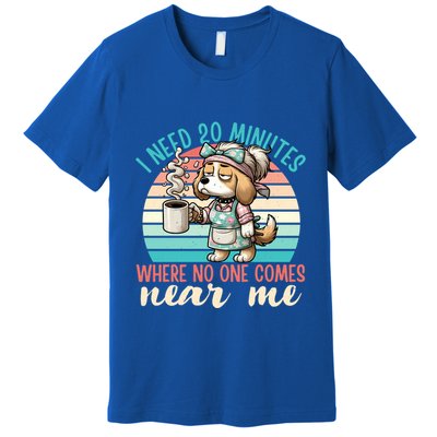 Mom Says I Need 20 Minutes Where No One Comes Near Me Meaningful Gift Premium T-Shirt