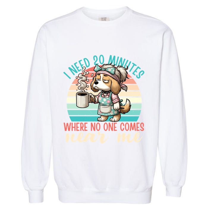 Mom Says I Need 20 Minutes Where No One Comes Near Me Meaningful Gift Garment-Dyed Sweatshirt