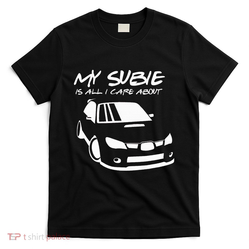 My subie is all i care about T-Shirt