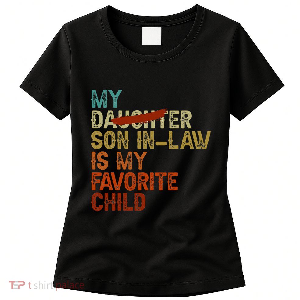 My Son In Law Is My Favorite Child Funny Replaced Daughter Womens T-Shirt