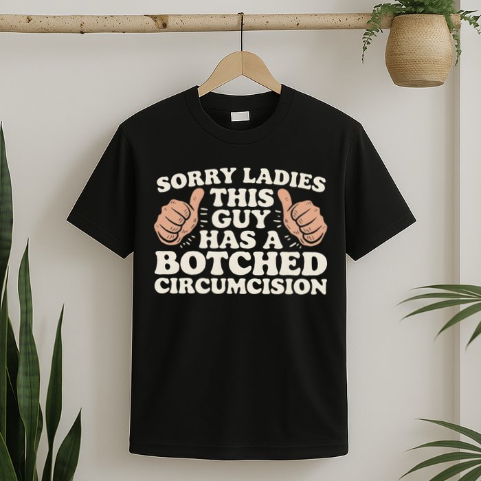 Meme Sorry Ladies This Guy Has A Botched Circumcision T-Shirt