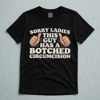 Meme Sorry Ladies This Guy Has A Botched Circumcision T-Shirt