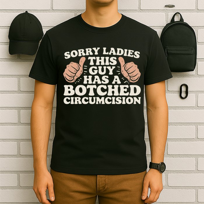 Meme Sorry Ladies This Guy Has A Botched Circumcision T-Shirt