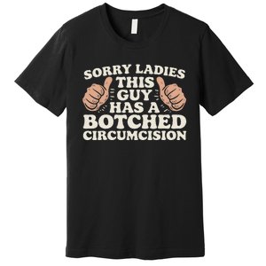 Meme Sorry Ladies This Guy Has A Botched Circumcision Premium T-Shirt