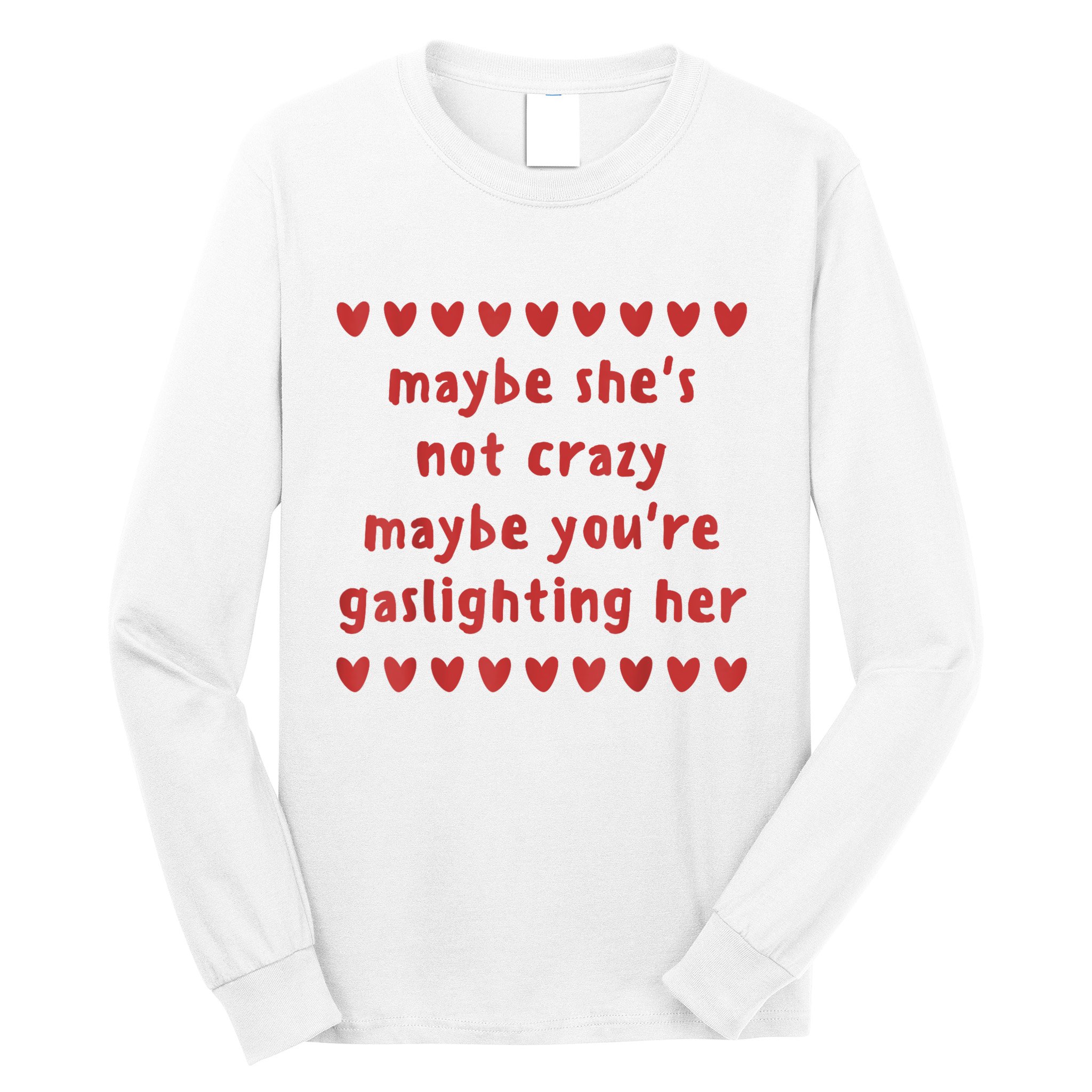 Maybe She’S Not Crazy Maybe You’Re Gaslighting Her Long Sleeve Shirt