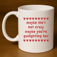 Maybe She’S Not Crazy Maybe You’Re Gaslighting Her 11oz C Handle Ceramic Mug