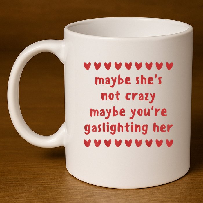 Maybe She’S Not Crazy Maybe You’Re Gaslighting Her 11oz C Handle Ceramic Mug