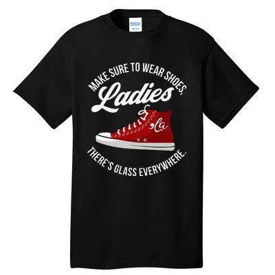 Make Sure To Wear Shoes Ladies ThereS Glass Everywhere Tall T-Shirt