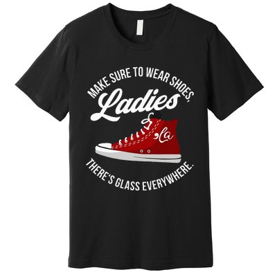 Make Sure To Wear Shoes Ladies ThereS Glass Everywhere Premium T-Shirt