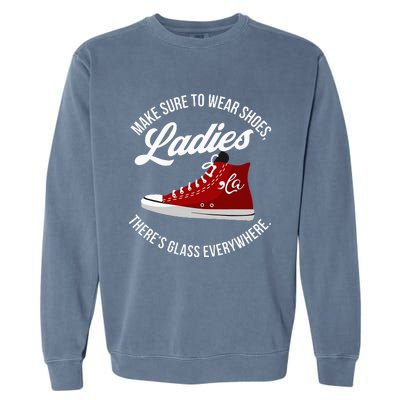 Make Sure To Wear Shoes Ladies ThereS Glass Everywhere Garment-Dyed Sweatshirt