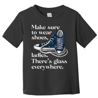 Make Sure To Wear Shoes Ladies ThereS Glass Everywhere Vp Toddler T-Shirt