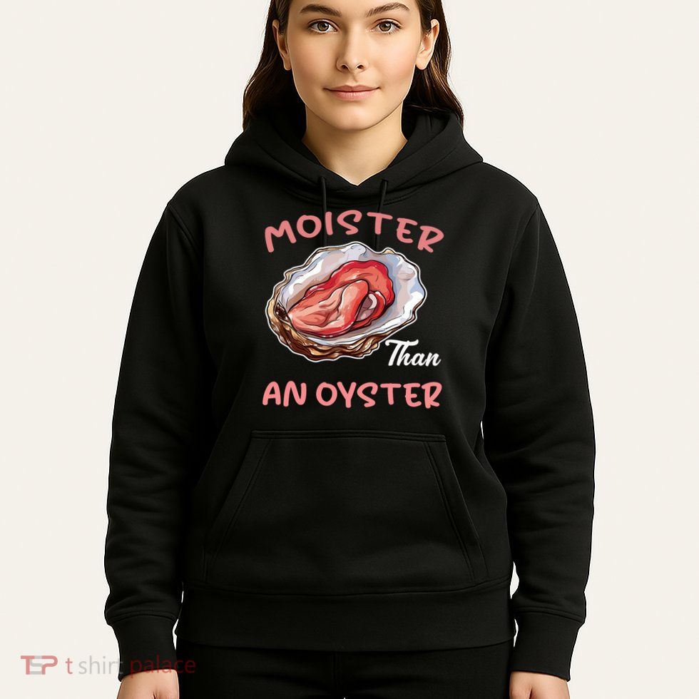 Moister Than An Oyster Funny Inappropriate Adult Humor Women Hoodie