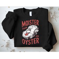 Moister Than An Oyster Funny Shucking Shellfish Shucker Sweatshirt
