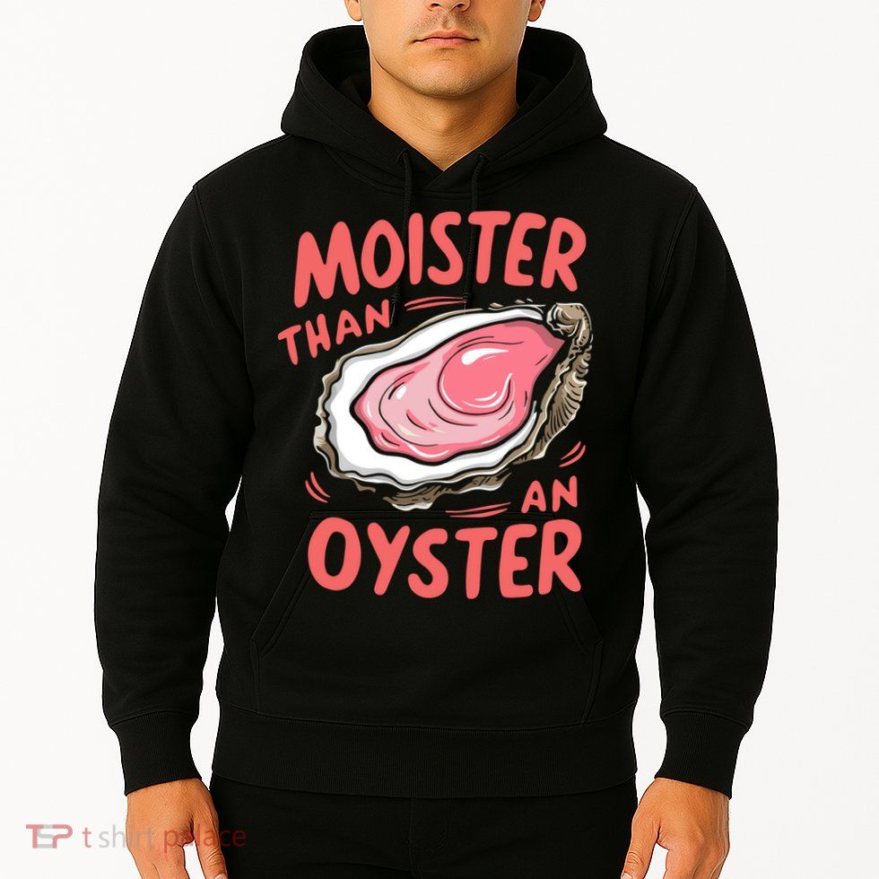 Moister Than An Oyster Hoodie