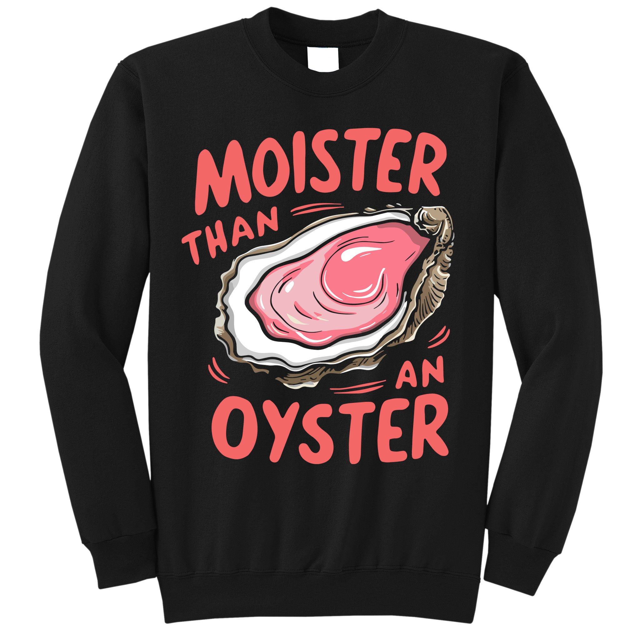 Moister Than An Oyster Sweatshirt