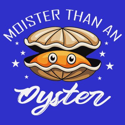 Moister Than An Oyster Funny Adult Humor T-Shirt
