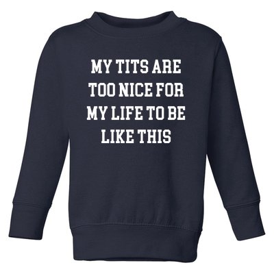 My Tits Are Too Nice For My Life To Be Toddler Sweatshirt