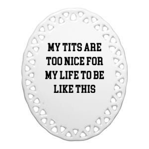 My Tits Are Too Nice For My Life To Be Ceramic Oval Ornament