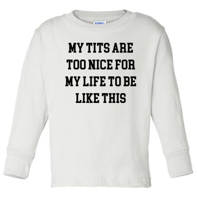 My Tits Are Too Nice For My Life To Be Toddler Long Sleeve Shirt