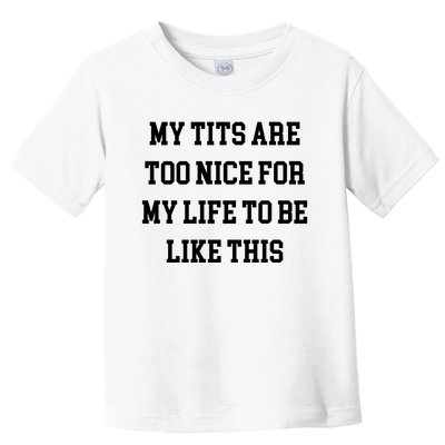 My Tits Are Too Nice For My Life To Be Toddler T-Shirt