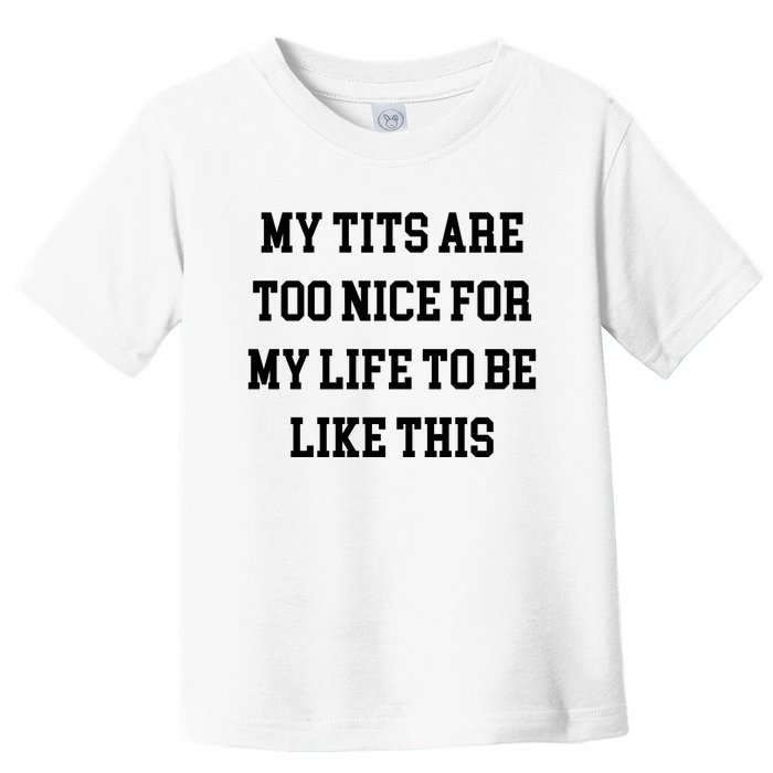 My Tits Are Too Nice For My Life To Be Toddler T-Shirt