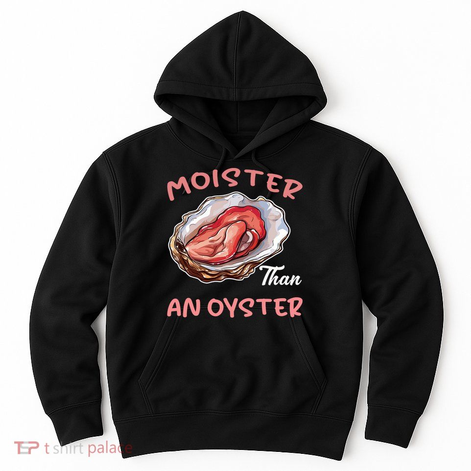 Moister Than An Oyster Funny Inappropriate Adult Humor Hoodie