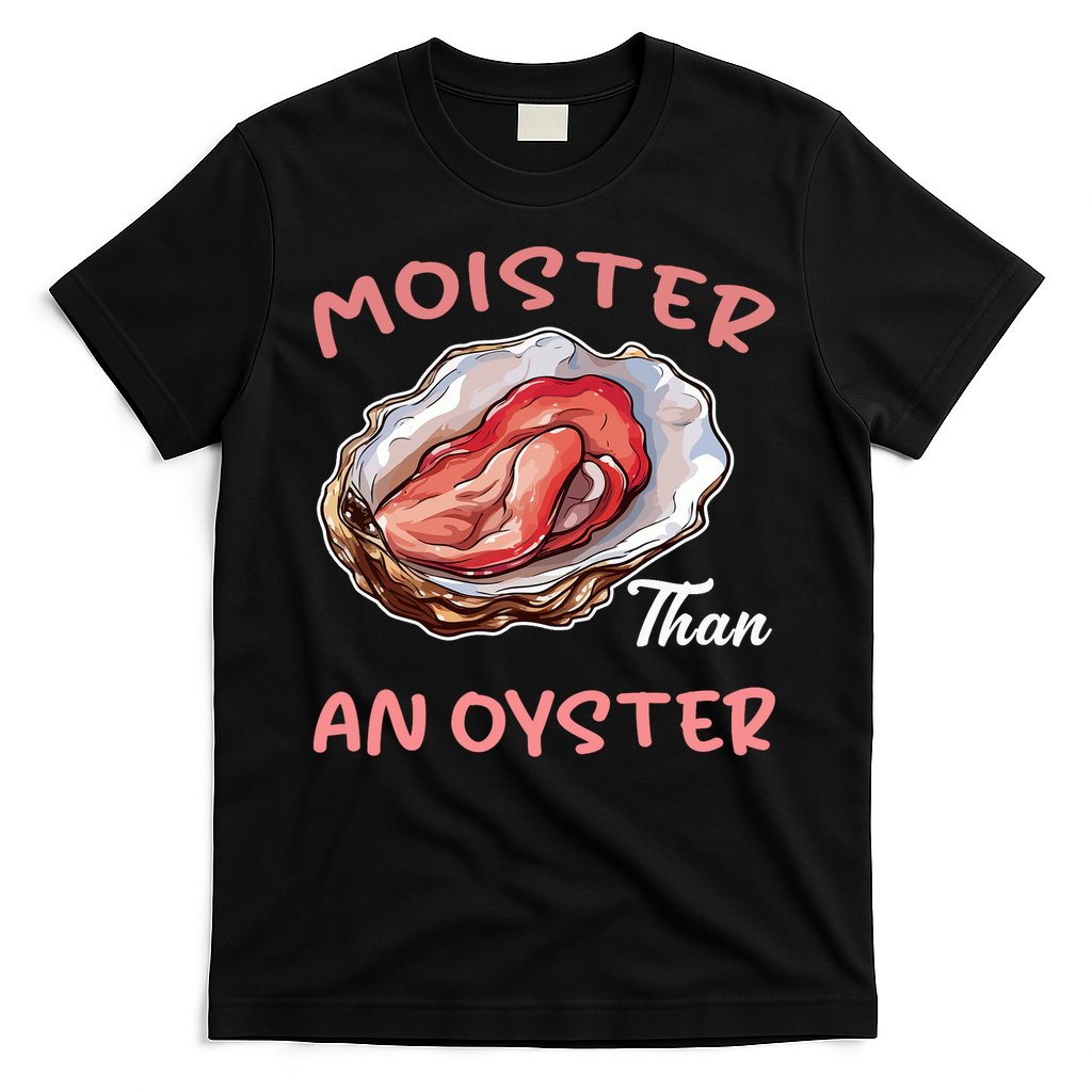 Moister Than An Oyster Funny Inappropriate Adult Humor T-Shirt