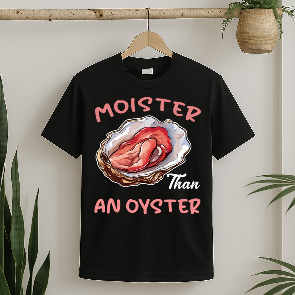 Moister Than An Oyster Funny Inappropriate Adult Humor T-Shirt