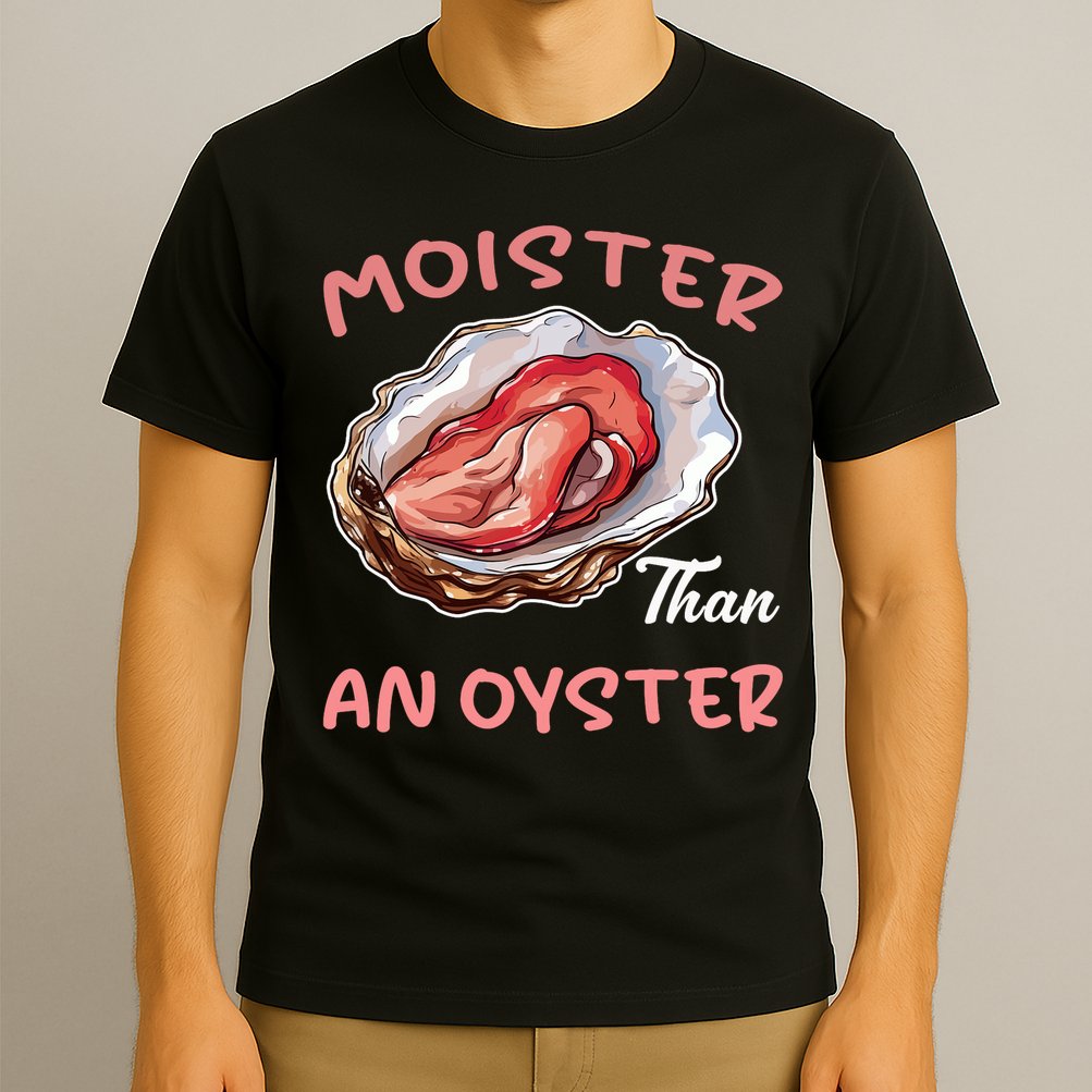 Moister Than An Oyster Funny Inappropriate Adult Humor T-Shirt