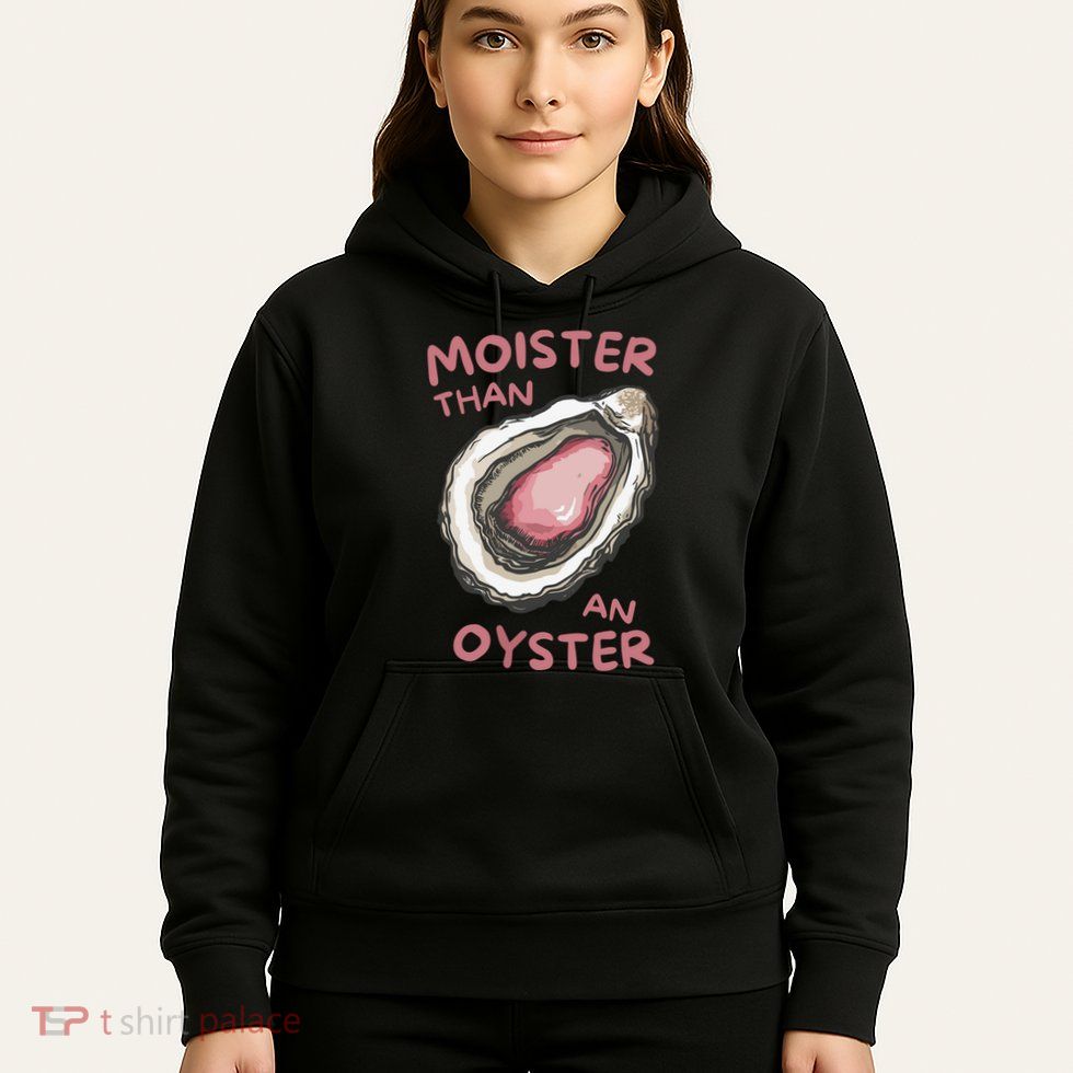 Moister Than An Oyster Hoodie