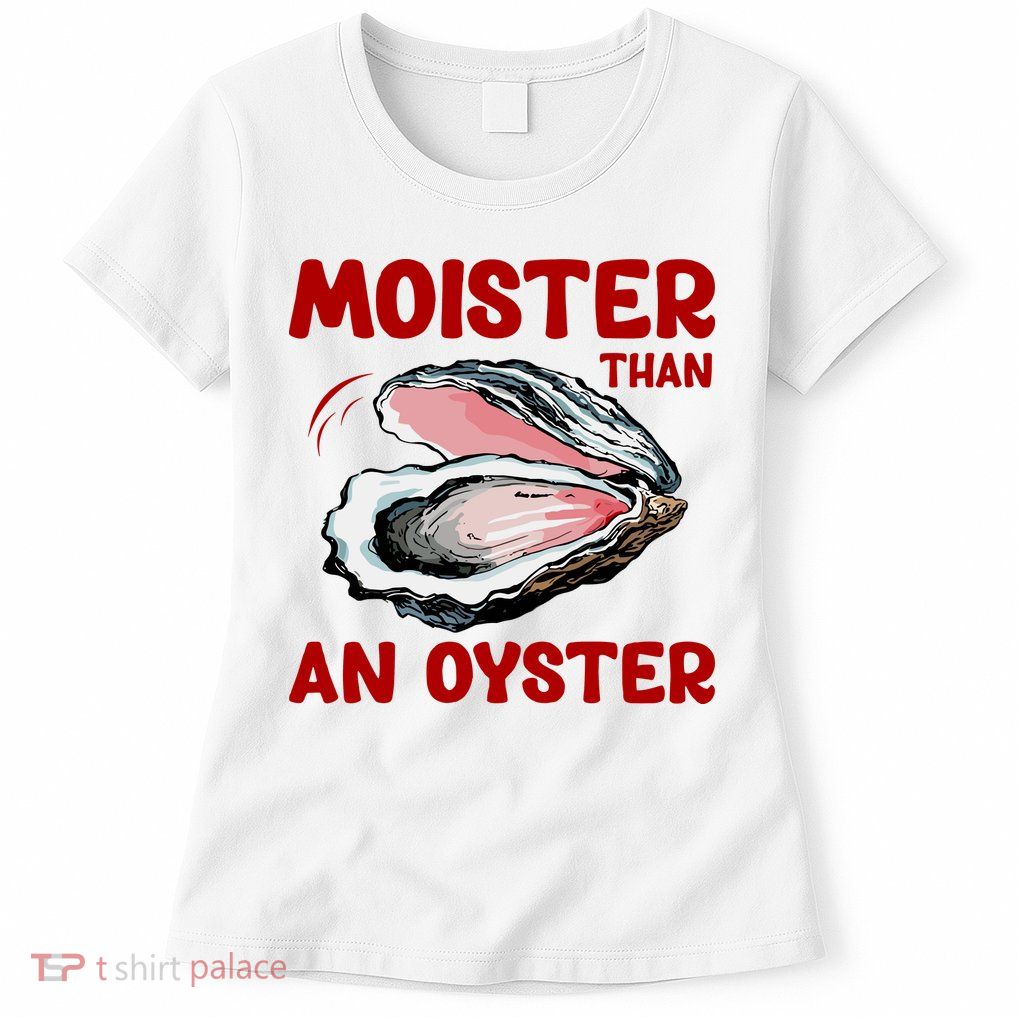 Moister Than An Oyster Womens T-Shirt