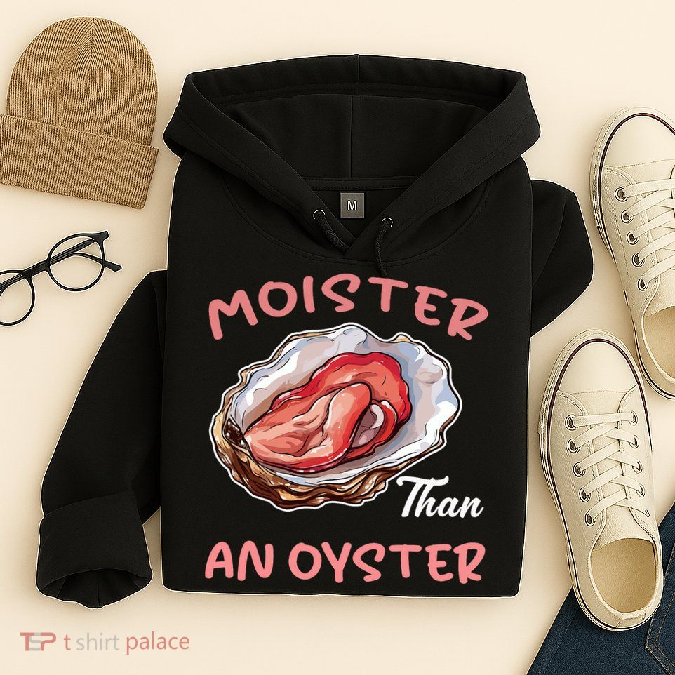 Moister Than An Oyster Funny Inappropriate Adult Humor Women Hoodie