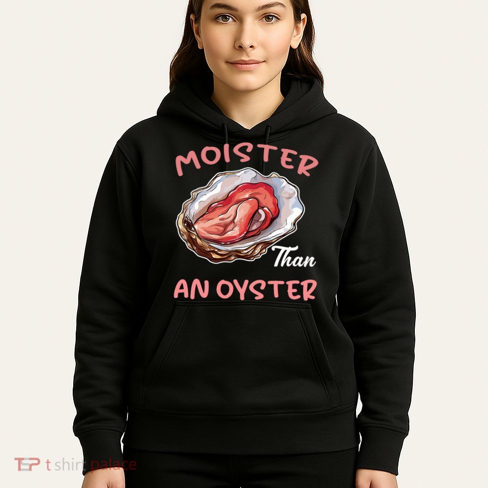 Moister Than An Oyster Funny Inappropriate Adult Humor Women Hoodie