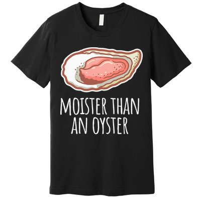 Moister Than An Oyster Shucking Premium T-Shirt