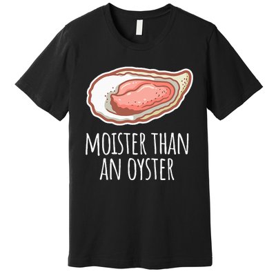 Moister Than An Oyster Shucking Premium T-Shirt